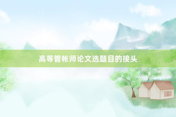 高等管帐师论文选题目的接头