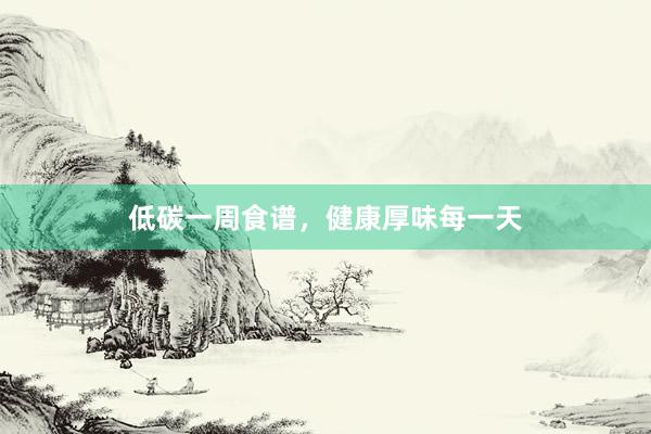 低碳一周食谱，健康厚味每一天