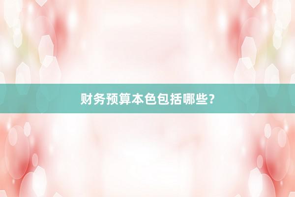 财务预算本色包括哪些？